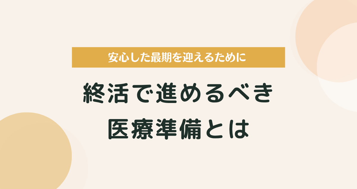 安心した最期を迎えるために。終活で進めるべき医療準備とは