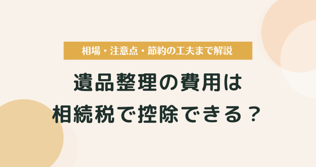 遺品整理の費用は相続税で控除できる？