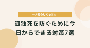 孤独死を防ぐための対策7選｜一人暮らしでも安心できる具体的な対策ガイド