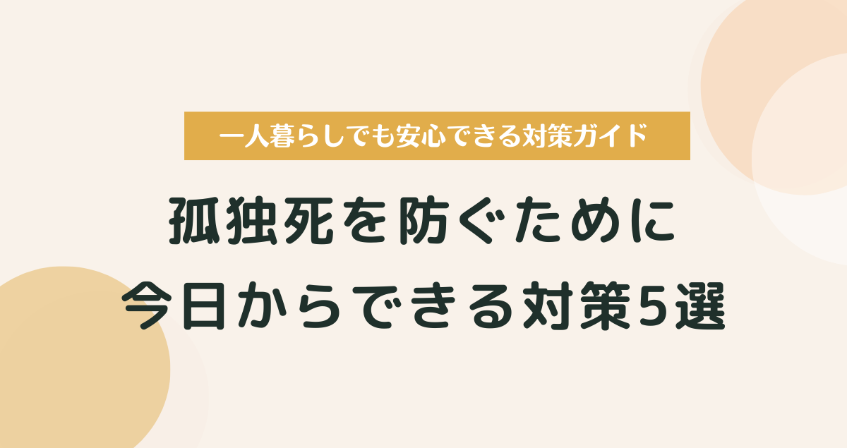 孤独死を防ぐための対策5選｜一人暮らしでも安心できる具体的な対策ガイド