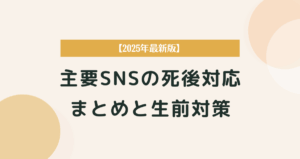 主要SNSの死後対応まとめと生前対策【2025年最新版】