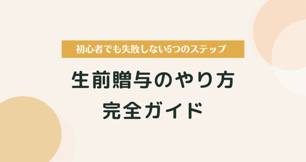 生前贈与のやり方完全ガイド｜初心者でも失敗しない5つのステップ