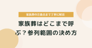 家族葬はどこまで呼ぶ？参列範囲の決め方と注意点を解説