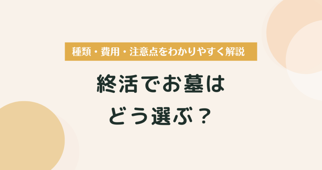 終活でお墓はどう選ぶ？種類・費用・注意点をわかりやすく解説