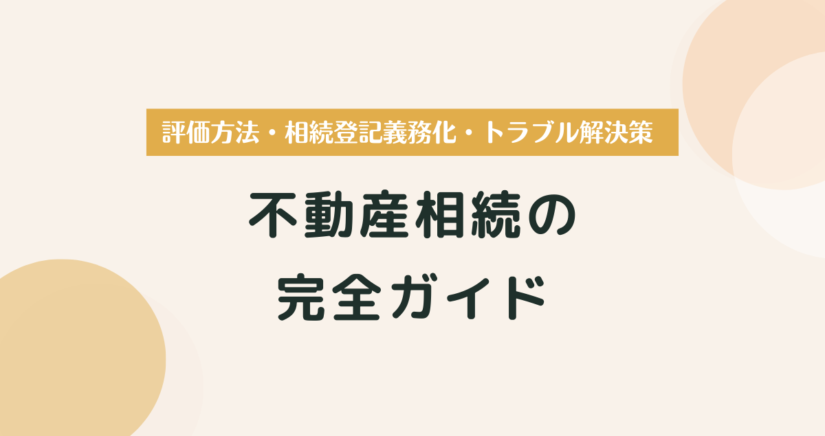 不動産相続の完全ガイド｜評価方法・相続登記義務化・トラブル解決策