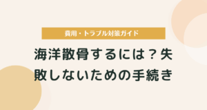 海洋散骨するには？失敗しないための手続き・費用・トラブル対策ガイド