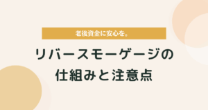 老後資金に安心を。リバースモーゲージの仕組みと注意点をやさしく解説