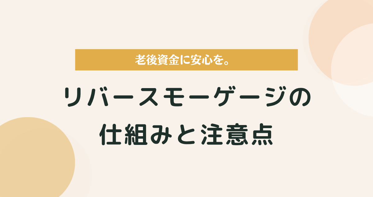 老後資金に安心を。リバースモーゲージの仕組みと注意点をやさしく解説