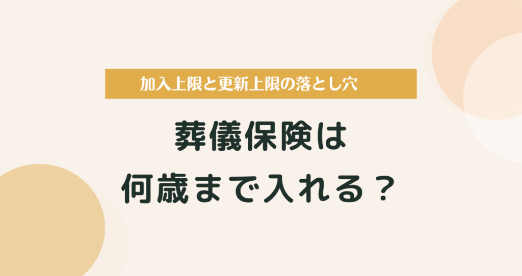 葬儀保険は何歳まで入れる？加入上限と更新上限の落とし穴