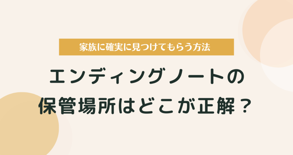 エンディングノートの保管場所はどこが正解？家族に見つけてもらう方法