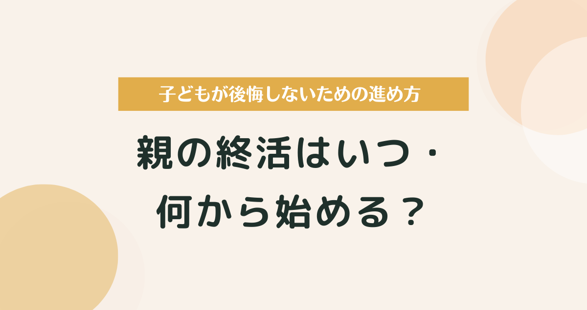 親の終活はいつ・何から始める？子どもが後悔しないための進め方ガイド