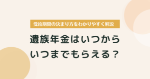 遺族年金はいつからいつまでもらえる？受給期間の決まり方をわかりやすく解説