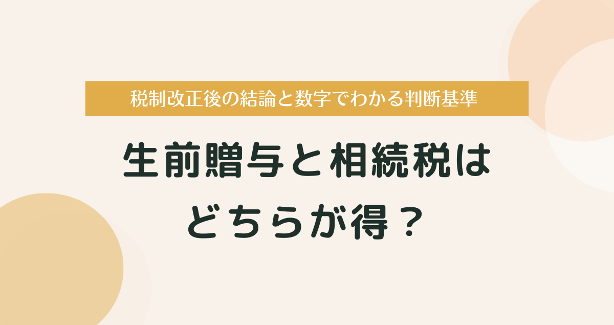 生前贈与と相続税はどちらが得？税制改正後の結論と数字でわかる判断基準