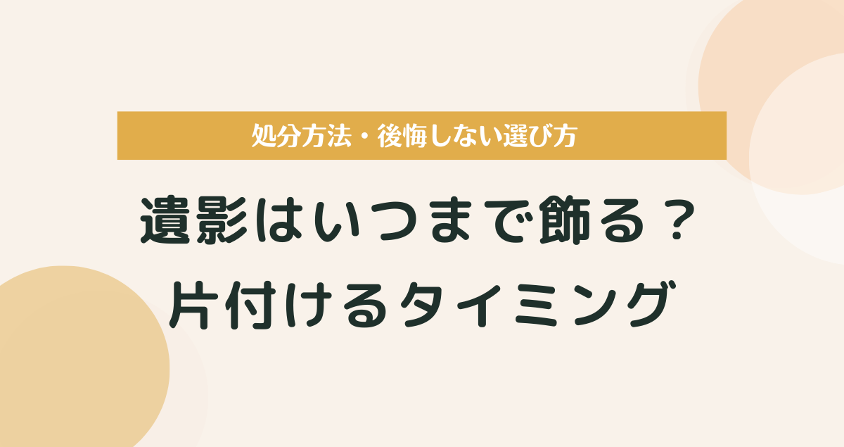 遺影はいつまで飾る？片付けるタイミング・処分方法・後悔しない選び方