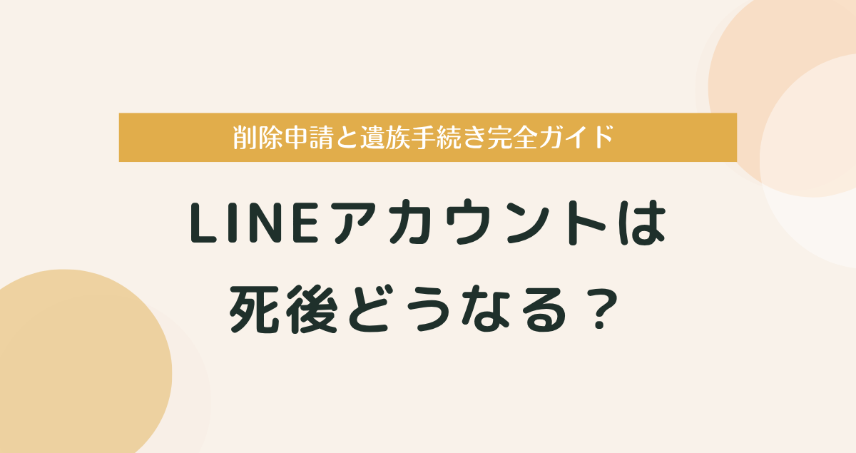 LINEアカウントは死後どうなる？削除申請と遺族手続き完全ガイド